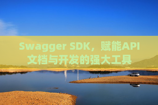 Swagger SDK，赋能API文档与开发的强大工具