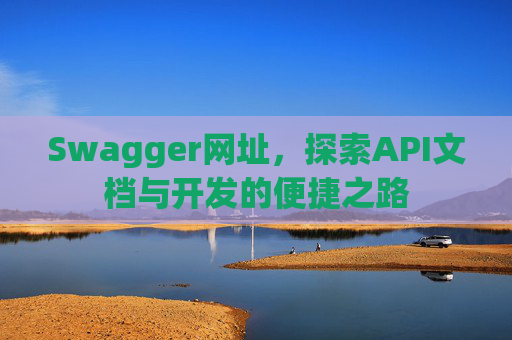 Swagger网址，探索API文档与开发的便捷之路